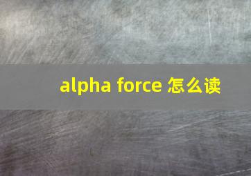 alpha force 怎么读